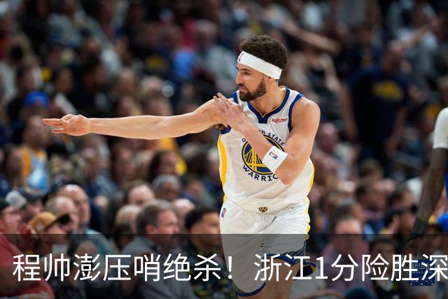 程帅澎压哨绝杀！浙江1分险胜深圳总比分2-2